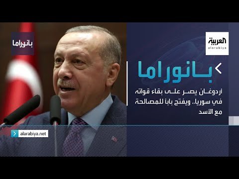 بانوراما | أردوغان يُصر على بقاء قواته في سوريا.. ويفتح باباً للمصالحة مع الأسد