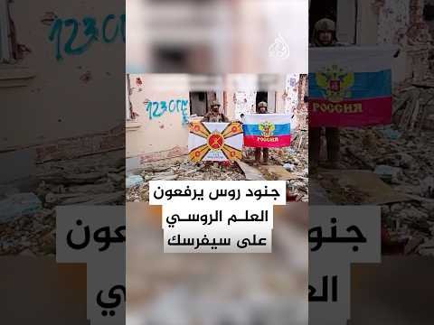 الدفاع الروسية تنشر فيديو لجنود يرفعون الأعلام الروسية في مدينة سيفرسك