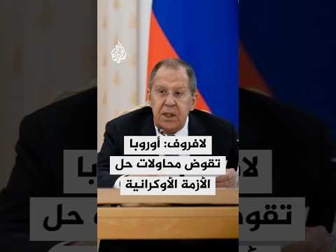 وزير الخارجية الروسي: أوروبا تقوض محاولات الرئيس ترمب لحل الأزمة الأوكرانية