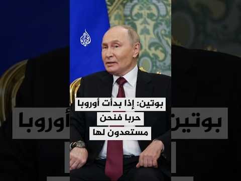 بوتين: روسيا لا تنوي خوض حرب مع الدول الأوروبية لكن إذا بدأت أوروبا حربا فنحن مستعدون لها
