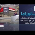 بانوراما | زيارة مرتقبة لأردوغان إلى العراق.. هل ستنجح في حل الملفات العالقة