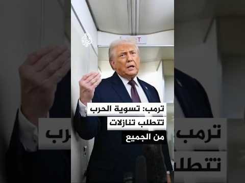 ترمب: أي تسوية مرتقبة للحرب ستتطلب تنازلات من جميع الأطراف