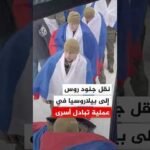 الجيش الروسي: نقل 157 جنديا إلى بيلاروسيا في عملية تبادل أسرى مع أوكرانيا