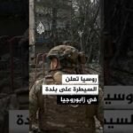 روسيا تعلن السيطرة على بلدة زاليزنيتشنويه في زابوروجيا