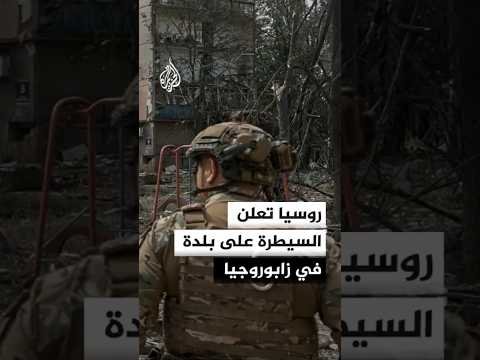 روسيا تعلن السيطرة على بلدة زاليزنيتشنويه في زابوروجيا