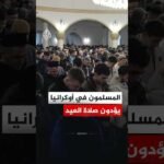 المسلمون في أوكرانيا يؤدون صلاة عيد الفطر المبارك