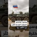 روسيا: أوكرانيا اخترقت الهدنة أكثر من 6 آلاف مرة