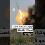 أوكرانيا: قواتنا خاضت نحو 125 اشتباكا مع روسيا