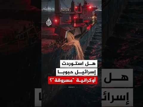 هل استوردت إسرائيل حبوبا أوكرانية "مسروقة"؟