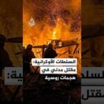السلطات الأوكرانية: مقتل مدني في هجمات روسية