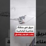حريق في منشأة صناعية أوكرانية بعد هجوم روسي