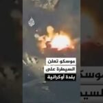 موسكو تعلن السيطرة على بلدة أوكرانية