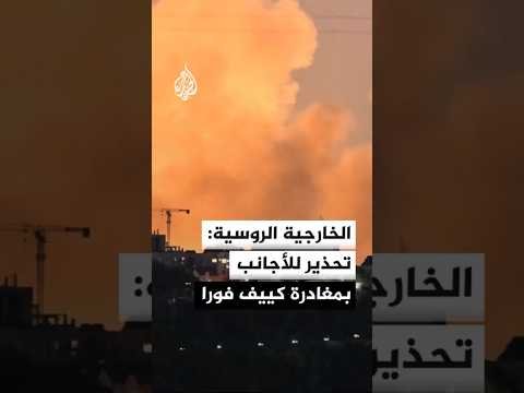 الخارجية الروسية: نحذر موظفي البعثات الدبلوماسية والأجانب في كييف بضرورة المغادرة فورا