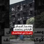 روسيا: الجيش الأوكراني يستهدف كلية ستاروبيلسك المهنية وسكن الطلاب
