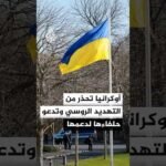 أوكرانيا تحذر من توسع التهديد الروسي وتدعو حلفاءها لتعزيز دعمها العسكري