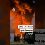 استهداف مطار بوريسبل في العاصمة الأوكرانية كييف واشتعال النيران في أجزاء منه