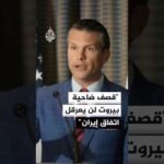 هيغسيث: قصف ضاحية بيروت الجنوبية لن يعرقل توقيع الاتفاق مع إيران