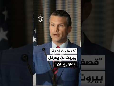 هيغسيث: قصف ضاحية بيروت الجنوبية لن يعرقل توقيع الاتفاق مع إيران
