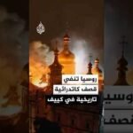روسيا تنفي استهداف كاتدرائية تاريخية في كييف وتقول إن صاروخا أوكرانيا دفاعيا ضربها
