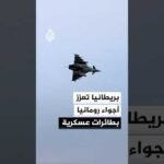بريطانيا تعزز دفاعات رومانيا بطائرات عسكرية لحماية أجوائها
