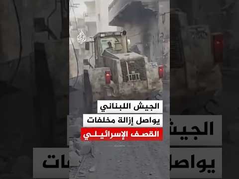 الجيش اللبناني يواصل إزالة مخلفات القصف الإسرائيلي بالمناطق المتضررة