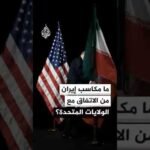 ماذا حققت إيران من الاتفاق مع الولايات المتحدة؟ وما أبرز مكاسبها؟