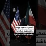تصعيد محدود بين واشنطن وطهران والمفاوضات مستمرة