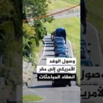 الوفد الأمريكي يصل إلى مقر انعقاد المباحثات