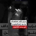 حزب الله: استهداف جنود إسرائيليين على أطراف بلدة يحمر الشقيف بمحلقة أبابيل