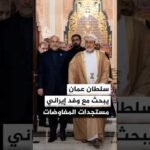 سلطان عُمان يستمع لإيضاحات قاليباف وعراقجي بشأن مستجدات المفاوضات