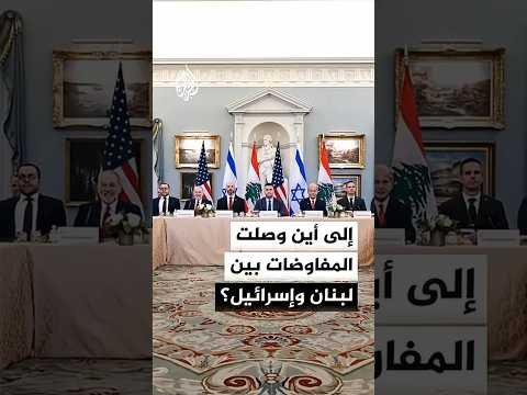 إلى أين وصلت المفاوضات بين لبنان وإسرائيل؟