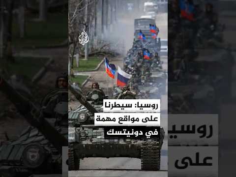 وزارة الدفاع الروسية تعلن سيطرة قواتها على مواقع مهمة في دونيتسك