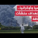 موسكو تعلن استهداف مرافق للطاقة ومواقع للجيش الأوكراني وأوكرانيا تقول إنها هاجمت منشآت نفطية روسية