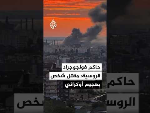 حاكم فولجوجراد الروسية: مقتل شخص وإصابة 11 جراء هجمات أوكرانية