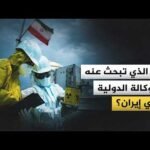 ما الذي تبحث عنه الوكالة الدولية في إيران؟