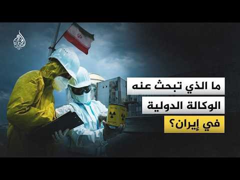 ما الذي تبحث عنه الوكالة الدولية في إيران؟