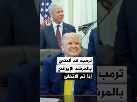 ترمب: لا أسعى للقاء المرشد الأعلى الإيراني لكن إذا تم التوصل إلى اتفاق فمن الممكن أن ألتقي به