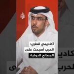 الأستاذ المساعد في جامعة قطر الدكتور عبد الله بندر العتيبي: الحرب أصبحت على المصالح الدولية
