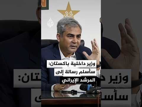 وزير داخلية باكستان: سأسلم رسالة من قائد الجيش ورئيس الوزراء إلى المرشد الإيراني