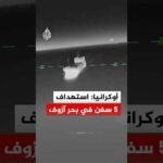 أوكرانيا: استهداف 5 سفن في بحر آزوف