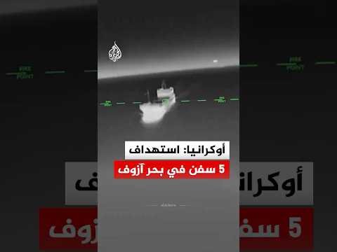 أوكرانيا: استهداف 5 سفن في بحر آزوف