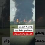 روسيا: اشتعال النيران في مستودع نفط جراء هجوم بالمسيرات