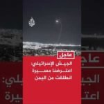 الجيش الإسرائيلي: اعترضنا طائرة مسيرة انطلقت من اليمن