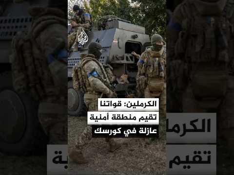 الكرملين: القوات الروسية تقيم منطقة أمنية عازلة في إقليم كورسك